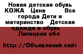 Новая детская обувь КОЖА › Цена ­ 250 - Все города Дети и материнство » Детская одежда и обувь   . Липецкая обл.